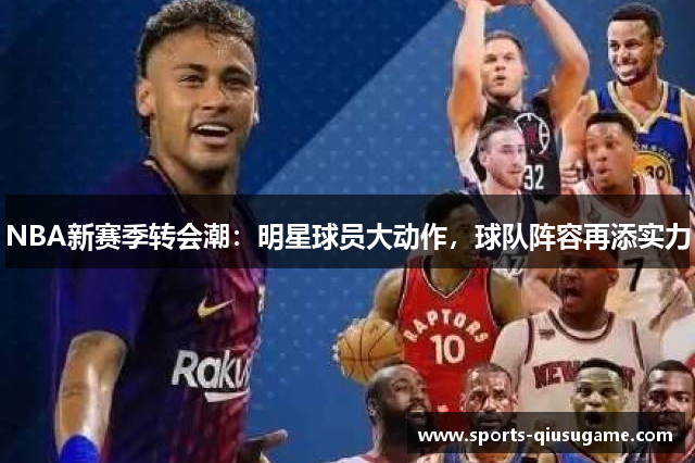 NBA新赛季转会潮：明星球员大动作，球队阵容再添实力