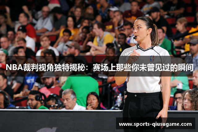 NBA裁判视角独特揭秘：赛场上那些你未曾见过的瞬间