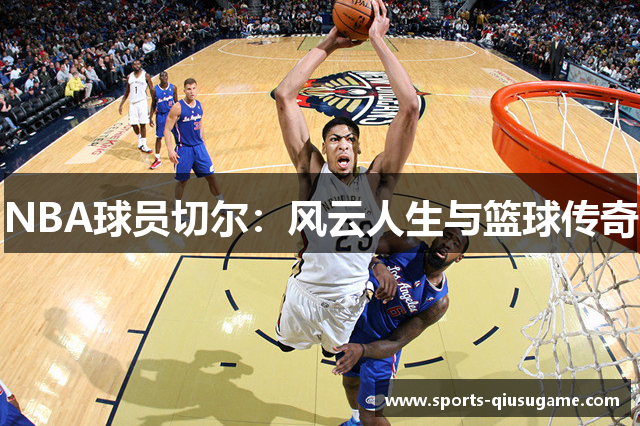 NBA球员切尔：风云人生与篮球传奇