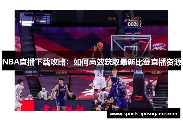NBA直播下载攻略：如何高效获取最新比赛直播资源