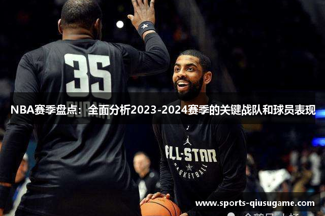 NBA赛季盘点：全面分析2023-2024赛季的关键战队和球员表现