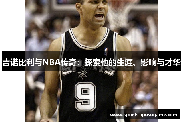 吉诺比利与NBA传奇：探索他的生涯、影响与才华