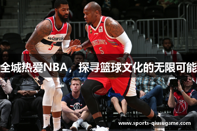 全城热爱NBA，探寻篮球文化的无限可能
