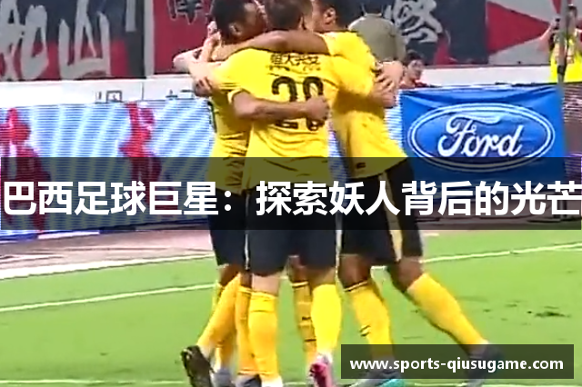 巴西足球巨星：探索妖人背后的光芒