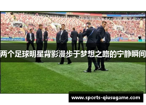 两个足球明星背影漫步于梦想之路的宁静瞬间