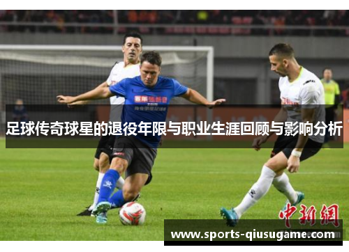 足球传奇球星的退役年限与职业生涯回顾与影响分析