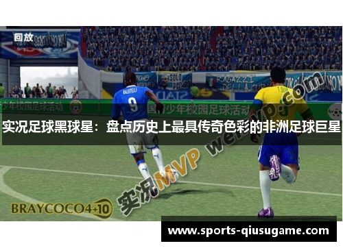 实况足球黑球星：盘点历史上最具传奇色彩的非洲足球巨星