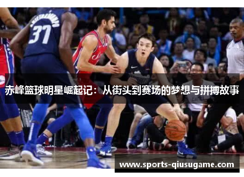 赤峰篮球明星崛起记：从街头到赛场的梦想与拼搏故事