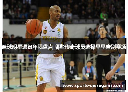 篮球明星退役年限盘点 哪些传奇球员选择早早告别赛场