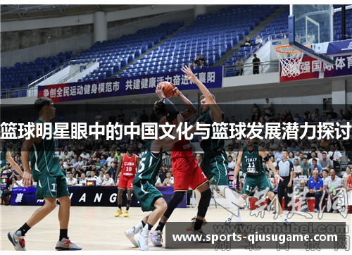 篮球明星眼中的中国文化与篮球发展潜力探讨