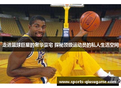 走进篮球巨星的奢华豪宅 探秘顶级运动员的私人生活空间